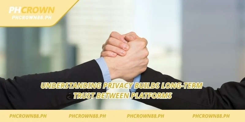 Understanding privacy builds long-term trust between platforms