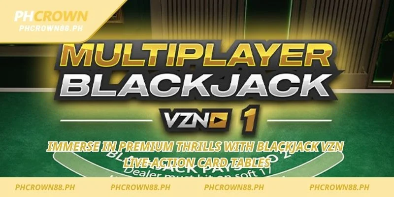 Immerse in premium thrills with Blackjack VZN live-action card tables